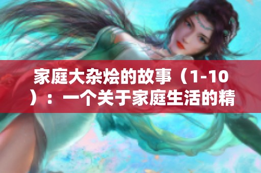 家庭大杂烩的故事（1-10）：一个关于家庭生活的精彩小说合集