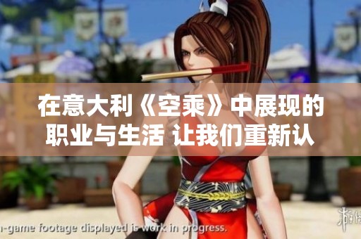 在意大利《空乘》中展现的职业与生活 让我们重新认识空中服务的魅力