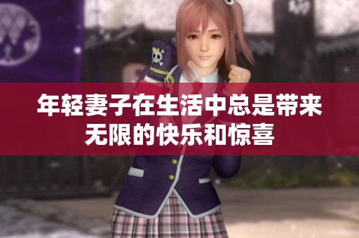 年轻妻子在生活中总是带来无限的快乐和惊喜