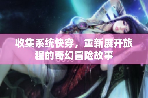 收集系统快穿，重新展开旅程的奇幻冒险故事