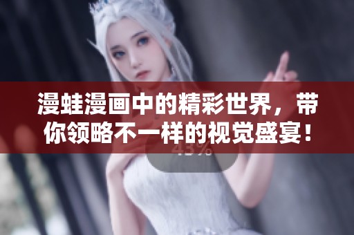 漫蛙漫画中的精彩世界，带你领略不一样的视觉盛宴！