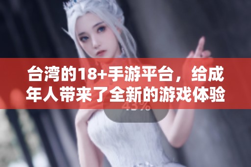 台湾的18+手游平台，给成年人带来了全新的游戏体验