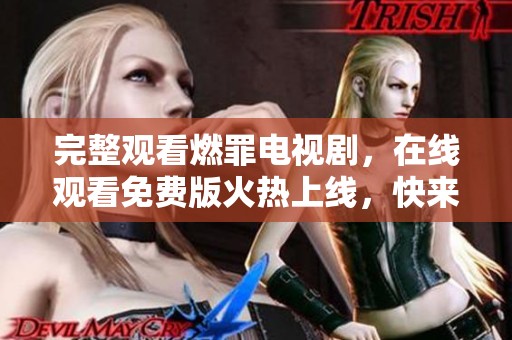 完整观看燃罪电视剧，在线观看免费版火热上线，快来体验精彩剧情！