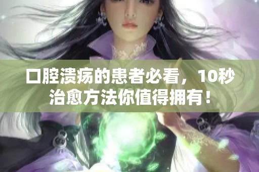口腔溃疡的患者必看，10秒治愈方法你值得拥有！