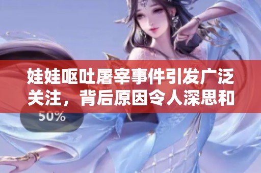 娃娃呕吐屠宰事件引发广泛关注，背后原因令人深思和关注