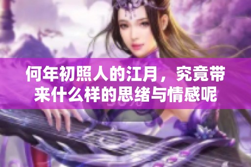 何年初照人的江月，究竟带来什么样的思绪与情感呢
