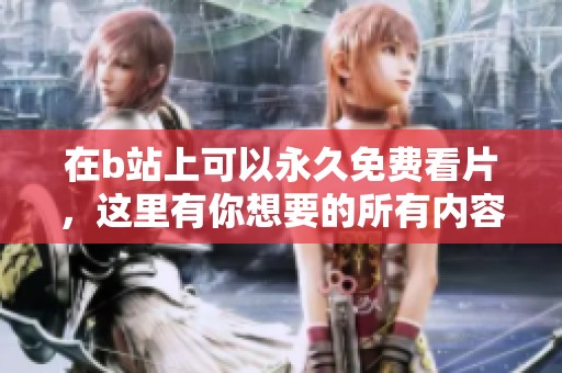 在b站上可以永久免费看片，这里有你想要的所有内容