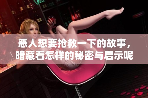 恶人想要抢救一下的故事，暗藏着怎样的秘密与启示呢