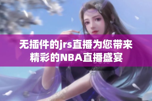 无插件的jrs直播为您带来精彩的NBA直播盛宴