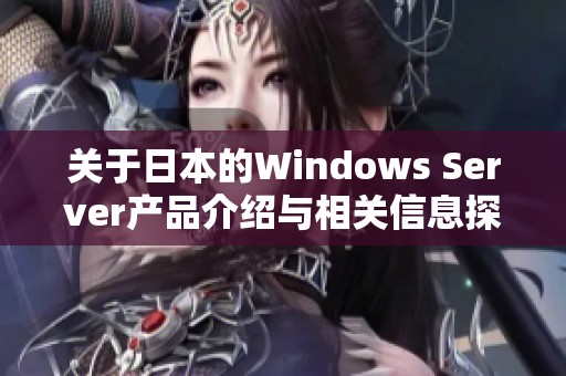 关于日本的Windows Server产品介绍与相关信息探讨