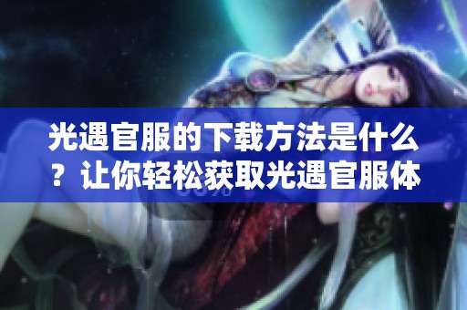 光遇官服的下载方法是什么？让你轻松获取光遇官服体验。