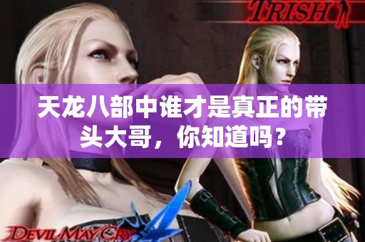 天龙八部中谁才是真正的带头大哥，你知道吗？