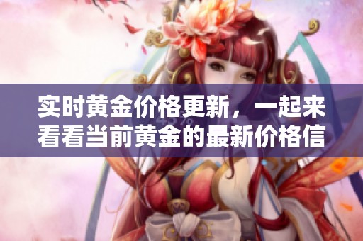 实时黄金价格更新，一起来看看当前黄金的最新价格信息。