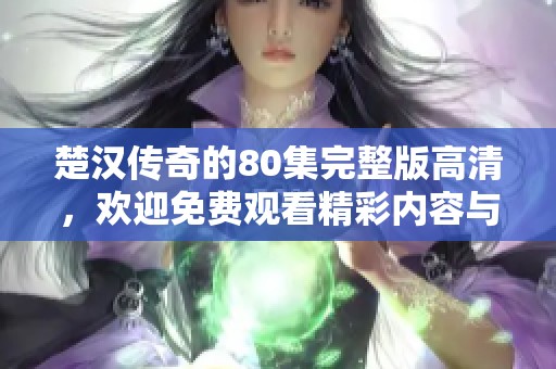 楚汉传奇的80集完整版高清，欢迎免费观看精彩内容与剧情分析