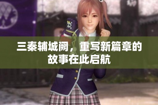 三秦辅城阙，重写新篇章的故事在此启航