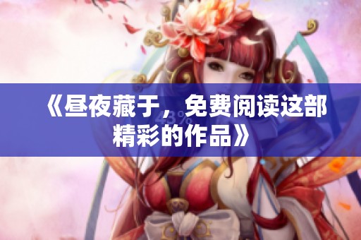 《昼夜藏于，免费阅读这部精彩的作品》