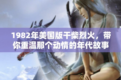 1982年美国版干柴烈火，带你重温那个动情的年代故事