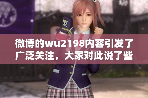 微博的wu2198内容引发了广泛关注，大家对此说了些什么呢