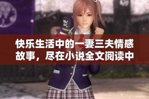 快乐生活中的一妻三夫情感故事，尽在小说全文阅读中发现精彩篇章