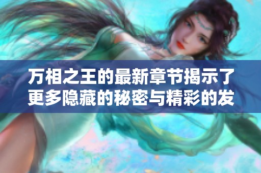 万相之王的最新章节揭示了更多隐藏的秘密与精彩的发展剧情