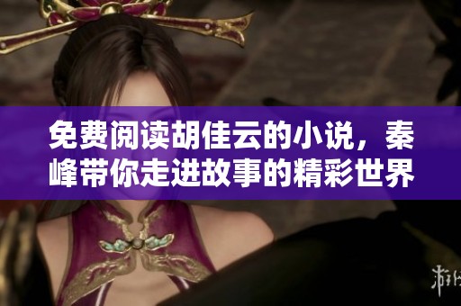 免费阅读胡佳云的小说，秦峰带你走进故事的精彩世界