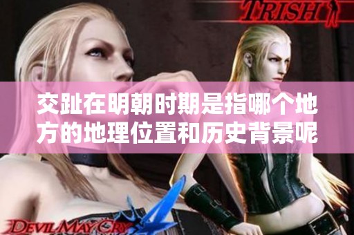 交趾在明朝时期是指哪个地方的地理位置和历史背景呢