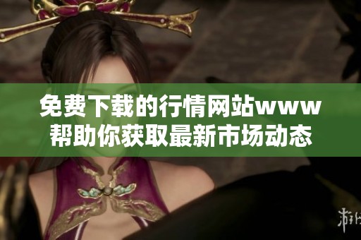 免费下载的行情网站www帮助你获取最新市场动态
