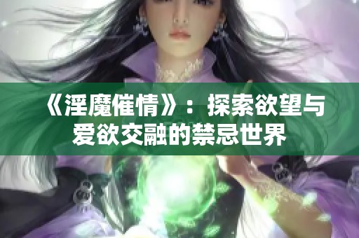 《淫魔催情》：探索欲望与爱欲交融的禁忌世界
