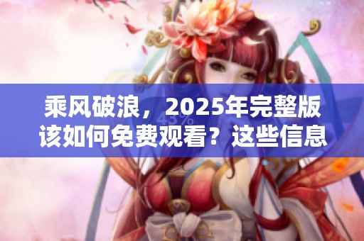 乘风破浪，2025年完整版该如何免费观看？这些信息你不可错过！
