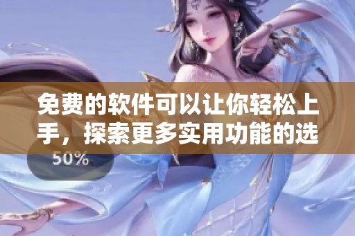 免费的软件可以让你轻松上手，探索更多实用功能的选择