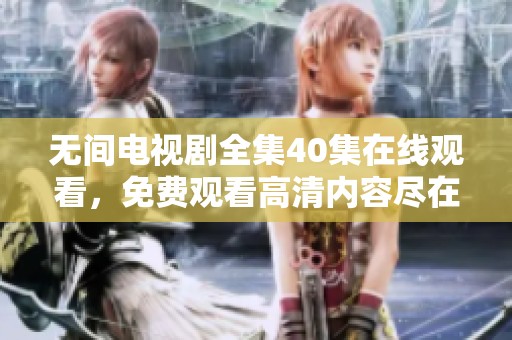 无间电视剧全集40集在线观看，免费观看高清内容尽在此处。