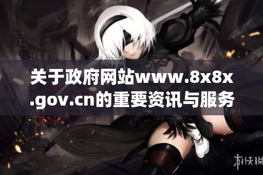 关于政府网站www.8x8x.gov.cn的重要资讯与服务信息请务必了解与关注