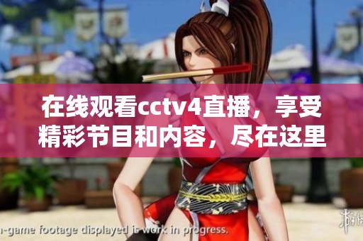 在线观看cctv4直播，享受精彩节目和内容，尽在这里！