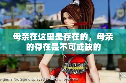 母亲在这里是存在的，母亲的存在是不可或缺的