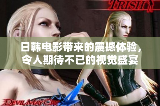 日韩电影带来的震撼体验，令人期待不已的视觉盛宴