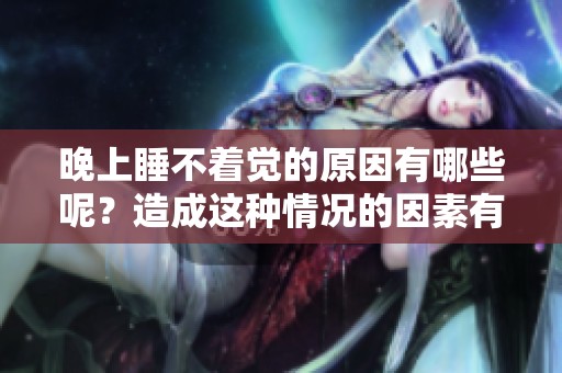 晚上睡不着觉的原因有哪些呢？造成这种情况的因素有哪些呢？