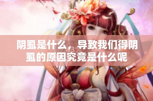 阴虱是什么，导致我们得阴虱的原因究竟是什么呢