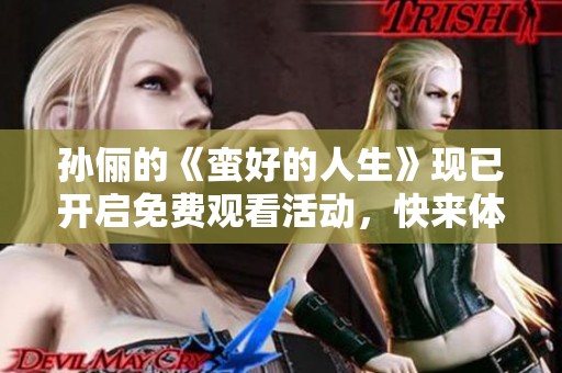孙俪的《蛮好的人生》现已开启免费观看活动，快来体验吧！
