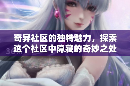 奇异社区的独特魅力，探索这个社区中隐藏的奇妙之处