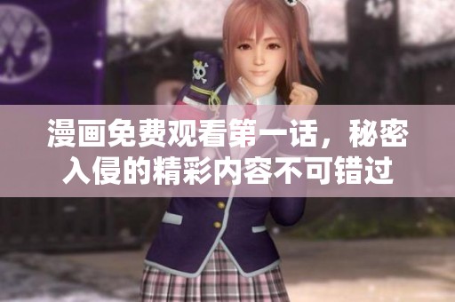 漫画免费观看第一话，秘密入侵的精彩内容不可错过