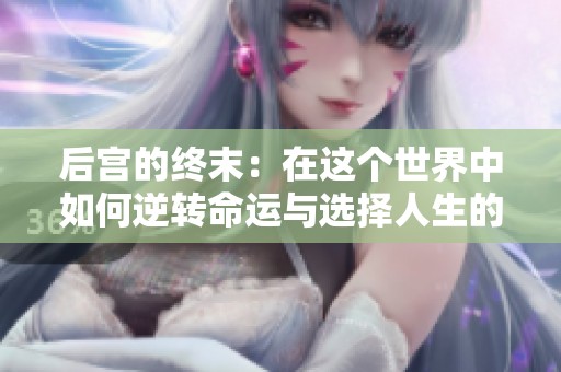 后宫的终末：在这个世界中如何逆转命运与选择人生的未来