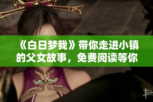 《白日梦我》带你走进小镇的父女故事，免费阅读等你来发掘！