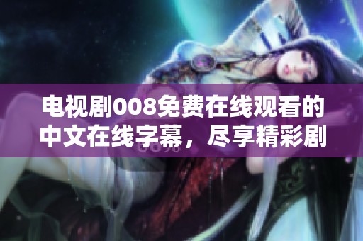 电视剧008免费在线观看的中文在线字幕，尽享精彩剧情无限魅力