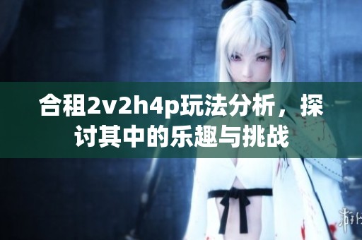 合租2v2h4p玩法分析，探讨其中的乐趣与挑战