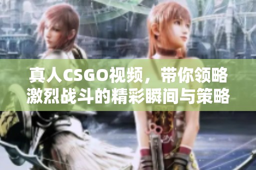真人CSGO视频，带你领略激烈战斗的精彩瞬间与策略对决