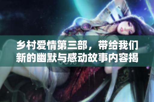 乡村爱情第三部，带给我们新的幽默与感动故事内容揭秘