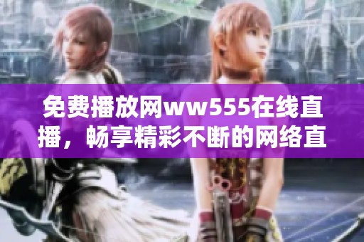 免费播放网ww555在线直播，畅享精彩不断的网络直播体验