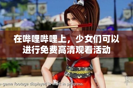 在哔哩哔哩上，少女们可以进行免费高清观看活动