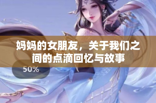 妈妈的女朋友，关于我们之间的点滴回忆与故事