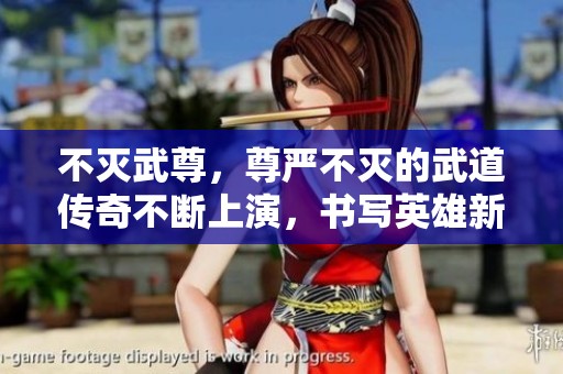 不灭武尊，尊严不灭的武道传奇不断上演，书写英雄新的篇章